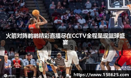 beats365火箭对阵鹈鹕精彩直播尽在CCTV全程呈现篮球盛宴
